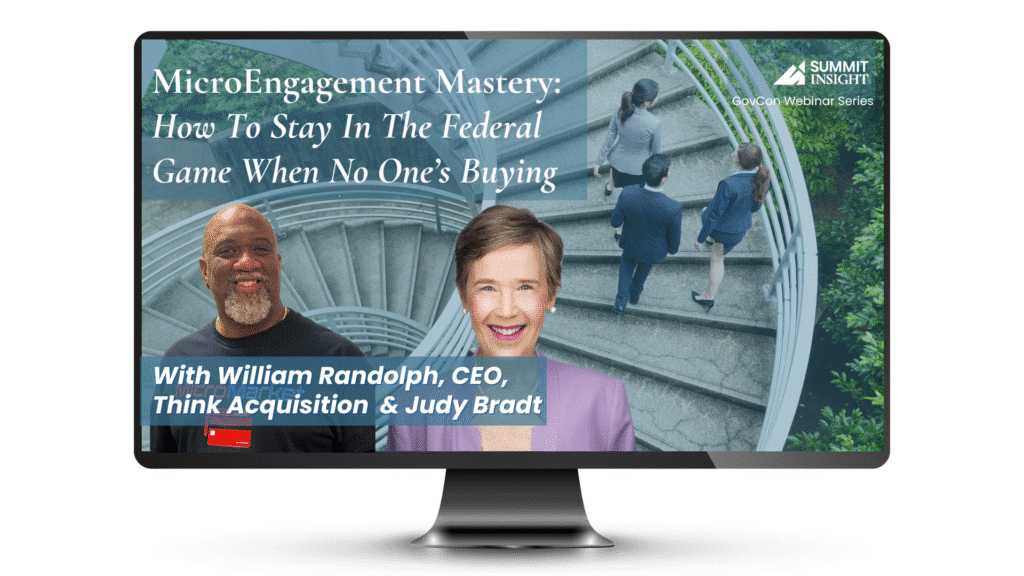 MicroEngagement Mastery: How to Stay in the Federal Game When No One’s Buying — with William Randolph and Judy Bradt, GovCon Webinar Series by Summit Insight.